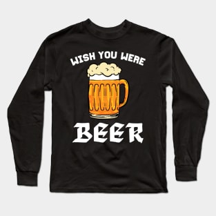 Wish You Were Beer - For Beer Lovers Long Sleeve T-Shirt